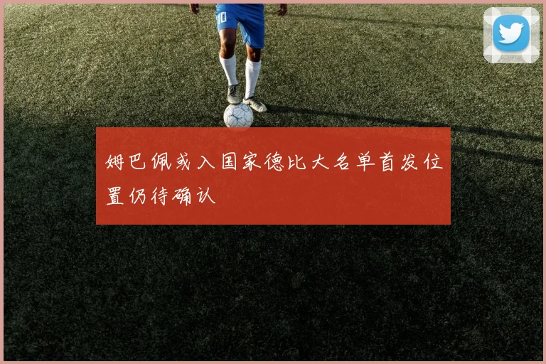 姆巴佩或入国家德比大名单首发位置仍待确认