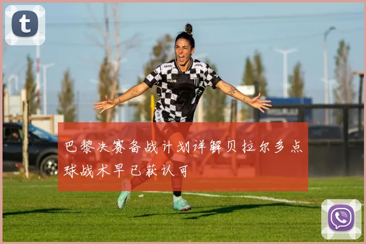 巴黎决赛备战计划详解贝拉尔多点球战术早已获认可