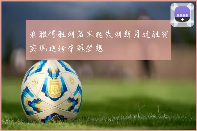 利雅得胜利若末轮失利新月连胜将实现逆转夺冠梦想