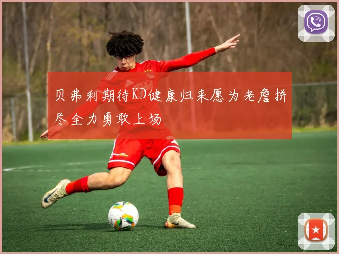 贝弗利期待KD健康归来愿为老詹拼尽全力勇敢上场